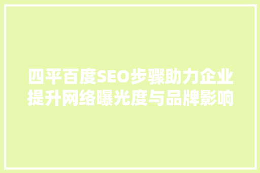 四平百度SEO步骤助力企业提升网络曝光度与品牌影响力