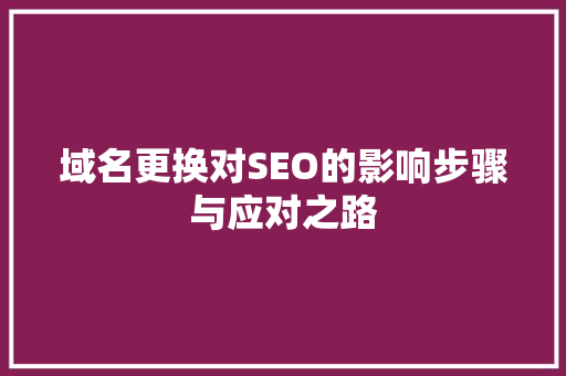域名更换对SEO的影响步骤与应对之路
