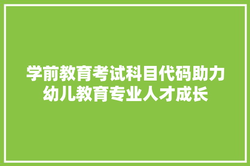 学前教育考试科目代码助力幼儿教育专业人才成长