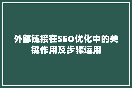 外部链接在SEO优化中的关键作用及步骤运用