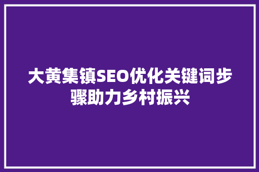 大黄集镇SEO优化关键词步骤助力乡村振兴  第1张