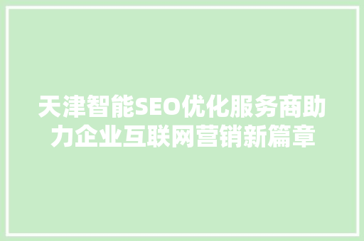 天津智能SEO优化服务商助力企业互联网营销新篇章