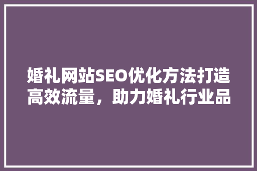 婚礼网站SEO优化方法打造高效流量，助力婚礼行业品牌崛起