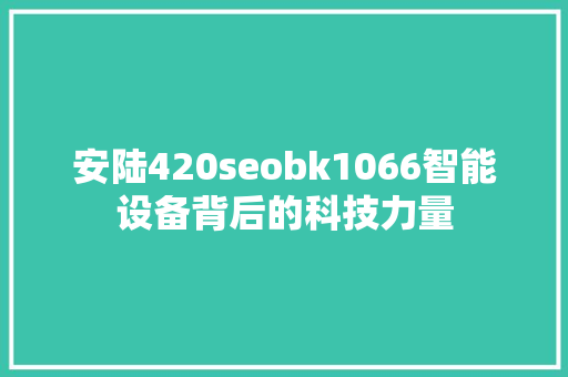 安陆420seobk1066智能设备背后的科技力量