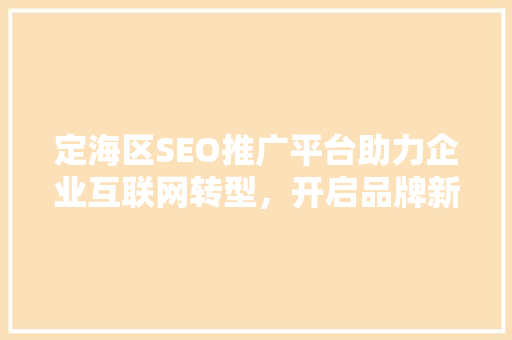 定海区SEO推广平台助力企业互联网转型，开启品牌新篇章