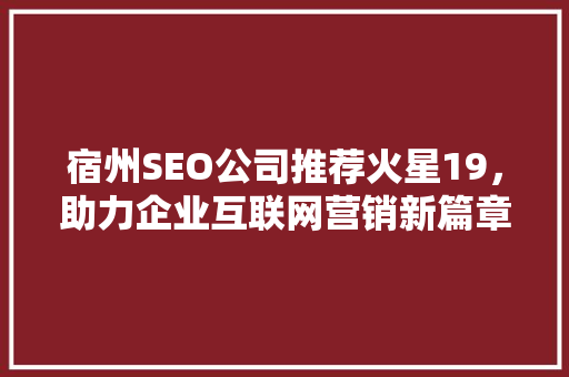 宿州SEO公司推荐火星19，助力企业互联网营销新篇章