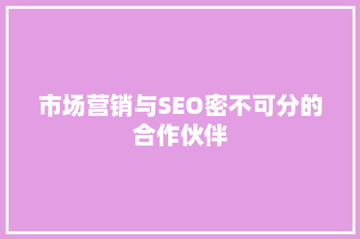 市场营销与SEO密不可分的合作伙伴