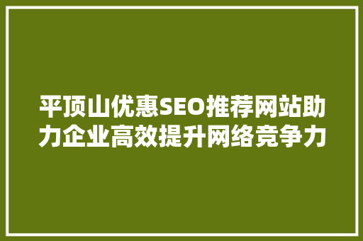 平顶山优惠SEO推荐网站助力企业高效提升网络竞争力