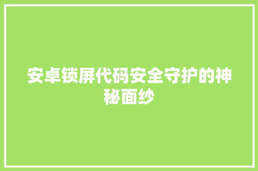 安卓锁屏代码安全守护的神秘面纱