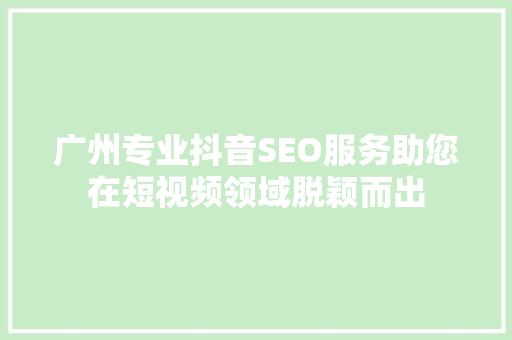 广州专业抖音SEO服务助您在短视频领域脱颖而出