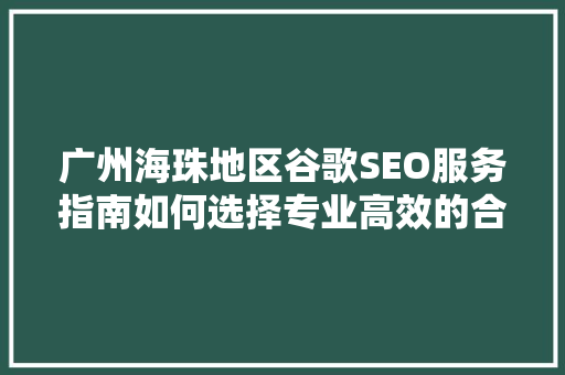 广州海珠地区谷歌SEO服务指南如何选择专业高效的合作伙伴