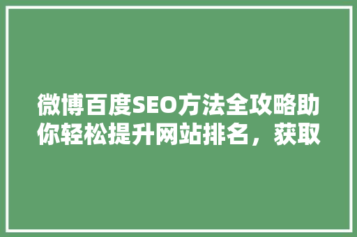 微博百度SEO方法全攻略助你轻松提升网站排名，获取更多流量