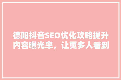 德阳抖音SEO优化攻略提升内容曝光率，让更多人看到你的精彩