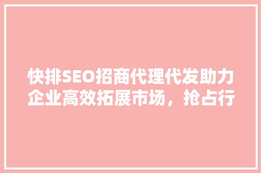 快排SEO招商代理代发助力企业高效拓展市场，抢占行业制高点