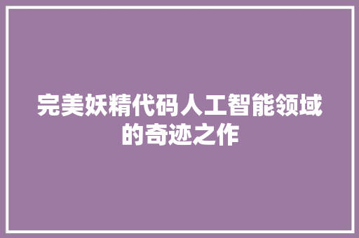完美妖精代码人工智能领域的奇迹之作