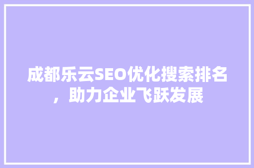 成都乐云SEO优化搜索排名，助力企业飞跃发展