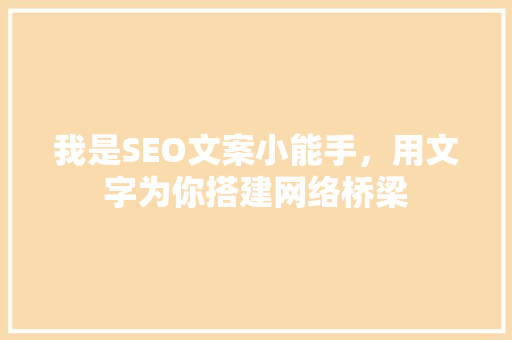 我是SEO文案小能手，用文字为你搭建网络桥梁