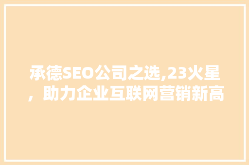 承德SEO公司之选,23火星，助力企业互联网营销新高度