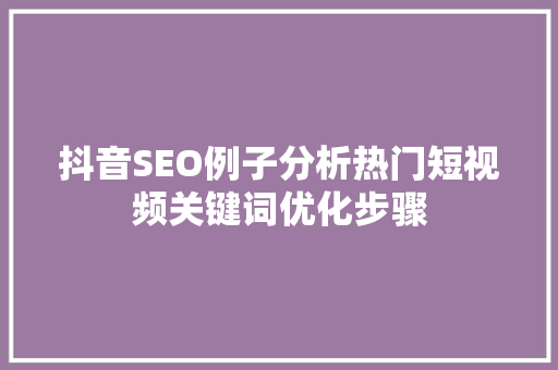 抖音SEO例子分析热门短视频关键词优化步骤