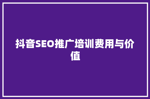 抖音SEO推广培训费用与价值