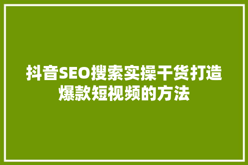 抖音SEO搜索实操干货打造爆款短视频的方法