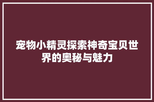 宠物小精灵探索神奇宝贝世界的奥秘与魅力