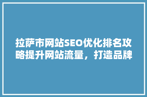 拉萨市网站SEO优化排名攻略提升网站流量，打造品牌影响力