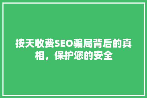按天收费SEO骗局背后的真相，保护您的安全