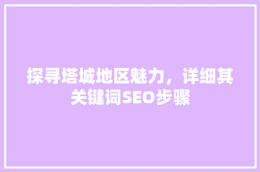 探寻塔城地区魅力，详细其关键词SEO步骤
