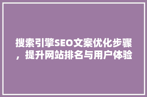 搜索引擎SEO文案优化步骤，提升网站排名与用户体验