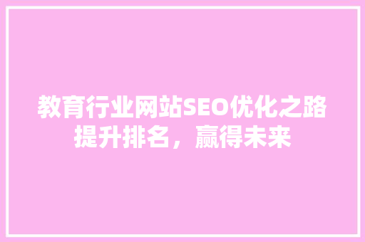 教育行业网站SEO优化之路提升排名，赢得未来