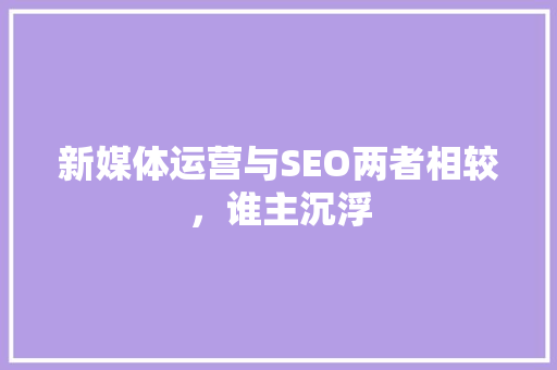 新媒体运营与SEO两者相较，谁主沉浮