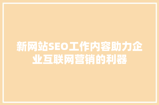 新网站SEO工作内容助力企业互联网营销的利器