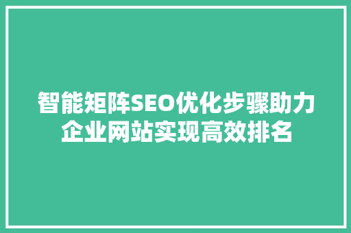 智能矩阵SEO优化步骤助力企业网站实现高效排名