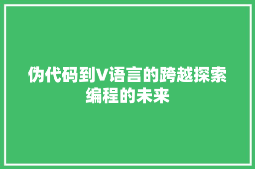 伪代码到V语言的跨越探索编程的未来