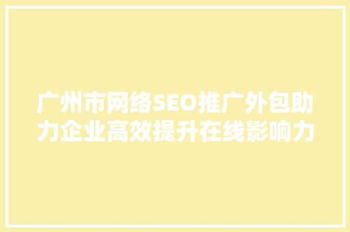 广州市网络SEO推广外包助力企业高效提升在线影响力