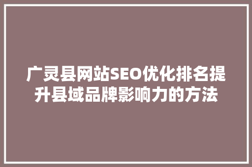 广灵县网站SEO优化排名提升县域品牌影响力的方法