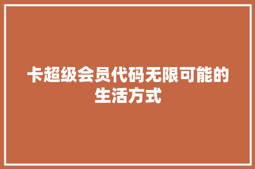 卡超级会员代码无限可能的生活方式  第1张
