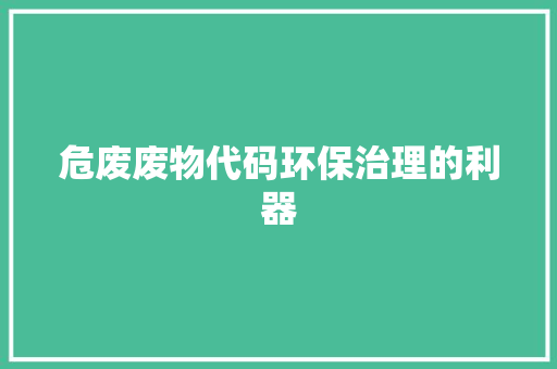 危废废物代码环保治理的利器