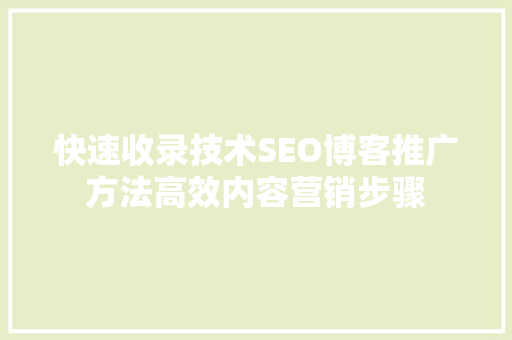 快速收录技术SEO博客推广方法高效内容营销步骤