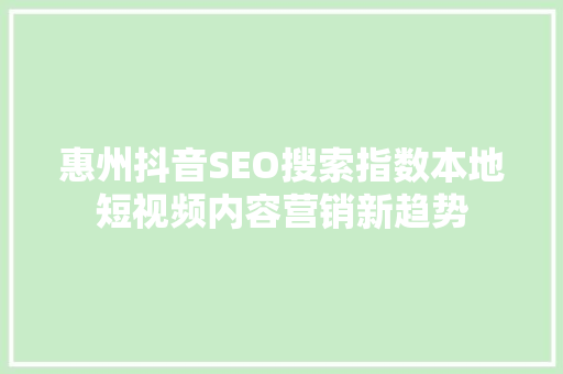 惠州抖音SEO搜索指数本地短视频内容营销新趋势