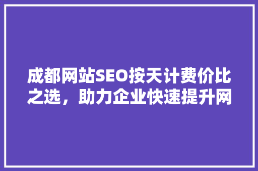 成都网站SEO按天计费价比之选，助力企业快速提升网络曝光度