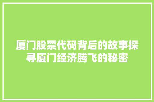 厦门股票代码背后的故事探寻厦门经济腾飞的秘密