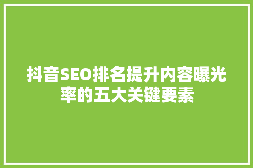 抖音SEO排名提升内容曝光率的五大关键要素