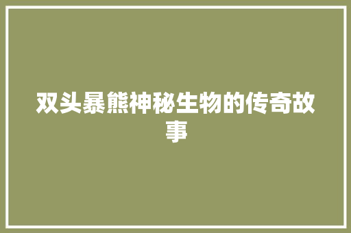 双头暴熊神秘生物的传奇故事