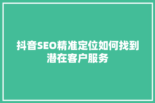 抖音SEO精准定位如何找到潜在客户服务