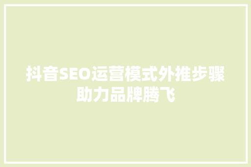 抖音SEO运营模式外推步骤助力品牌腾飞