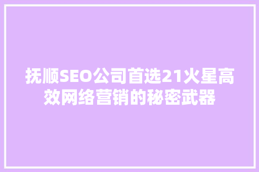 抚顺SEO公司首选21火星高效网络营销的秘密武器