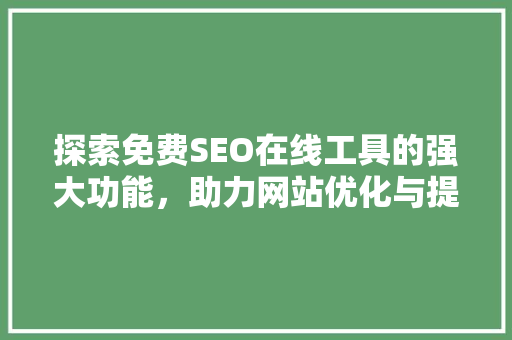 探索免费SEO在线工具的强大功能，助力网站优化与提升
