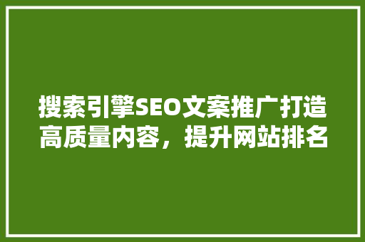 搜索引擎SEO文案推广打造高质量内容，提升网站排名